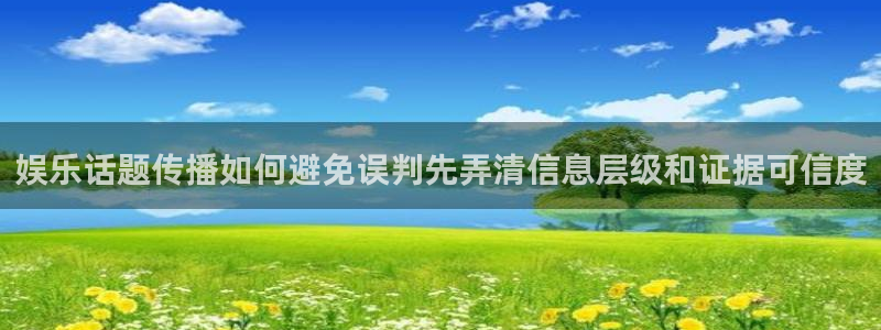 911爆料话题：娱乐话题传播如何避免误判先弄清信息层级和证据可信度