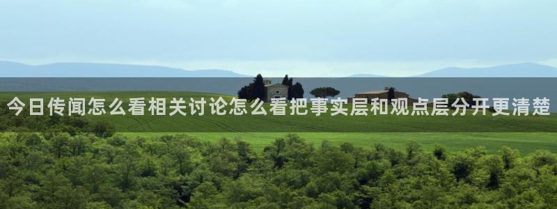 911吃瓜网站：今日传闻怎么看相关讨论怎么看把事实层和观点层分开更清楚