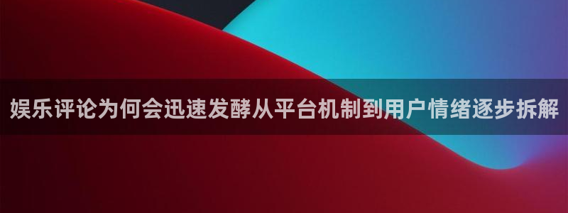 网络资讯大全：娱乐评论为何会迅速发酵从平台机制到用户情绪逐步拆解
