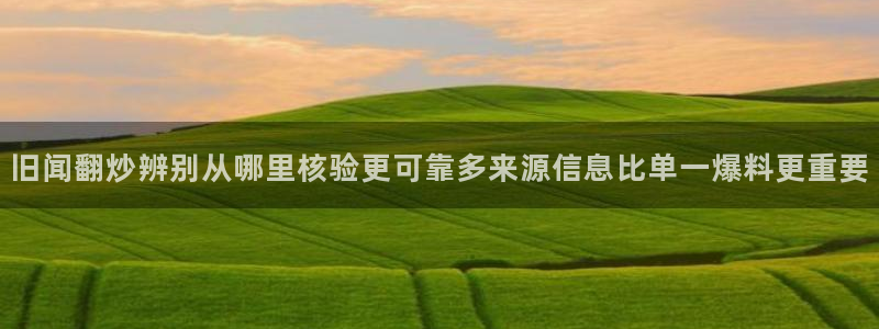 吃瓜最新新闻：旧闻翻炒辨别从哪里核验更可靠多来源信息比单一爆料更重要
