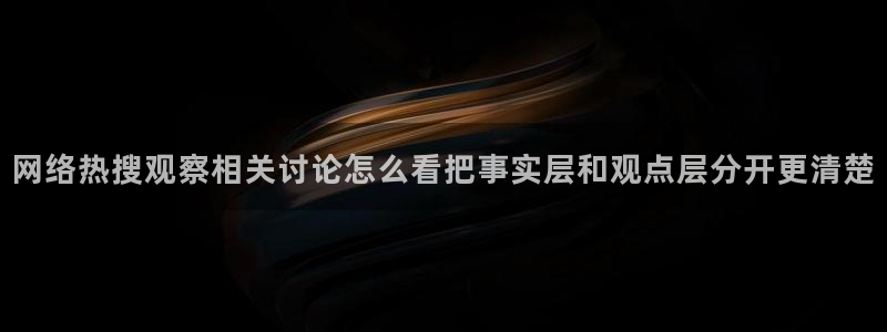 最新吃瓜爆料：网络热搜观察相关讨论怎么看把事实层和观点层分开更清楚